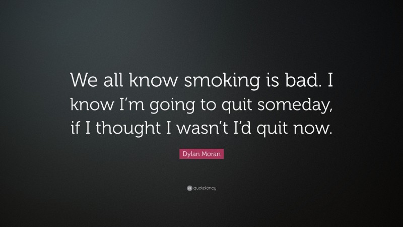 Dylan Moran Quote: “We all know smoking is bad. I know I’m going to quit someday, if I thought I wasn’t I’d quit now.”