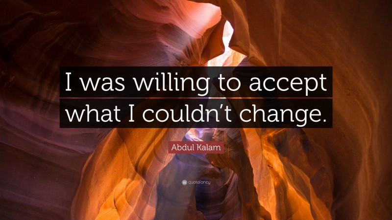Abdul Kalam Quote: “I was willing to accept what I couldn’t change.”