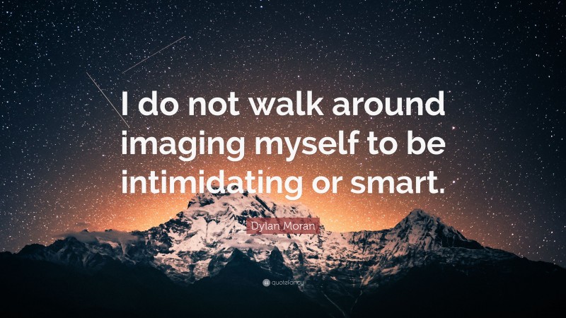 Dylan Moran Quote: “I do not walk around imaging myself to be intimidating or smart.”