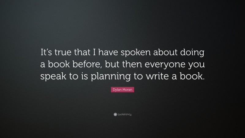 Dylan Moran Quote: “It’s true that I have spoken about doing a book before, but then everyone you speak to is planning to write a book.”