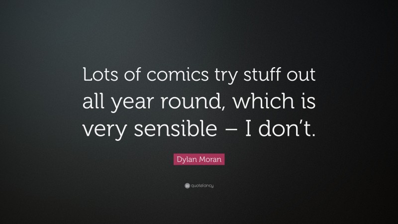 Dylan Moran Quote: “Lots of comics try stuff out all year round, which is very sensible – I don’t.”