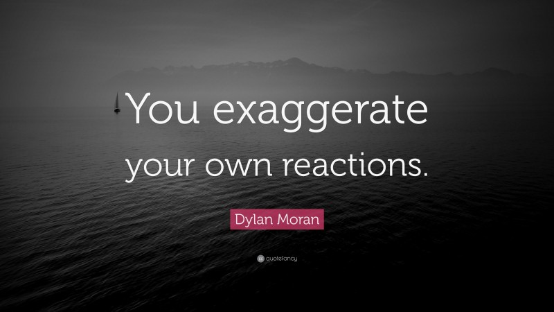 Dylan Moran Quote: “You exaggerate your own reactions.”