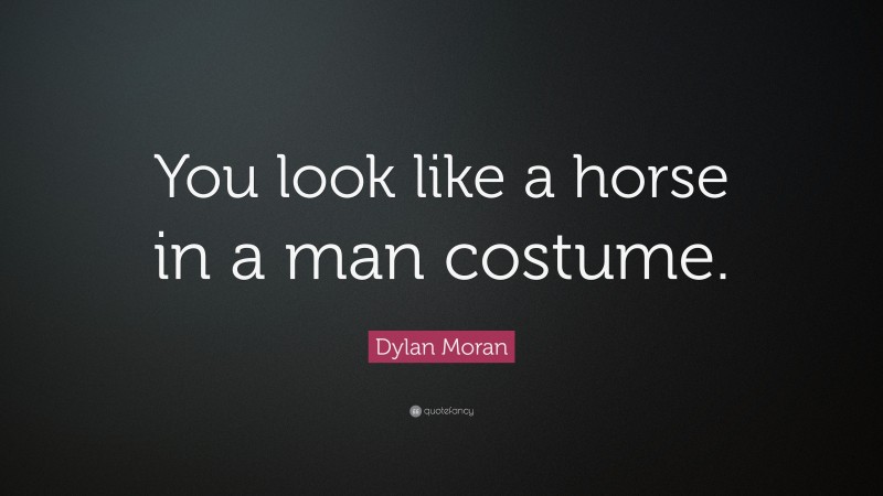 Dylan Moran Quote: “You look like a horse in a man costume.”