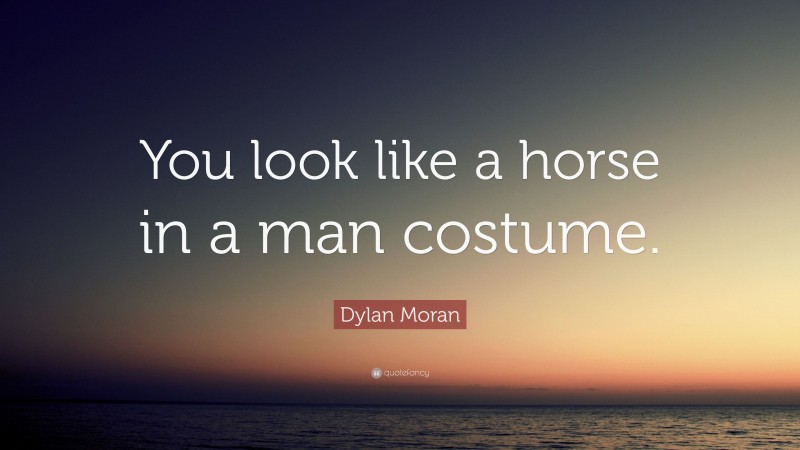 Dylan Moran Quote: “You look like a horse in a man costume.”