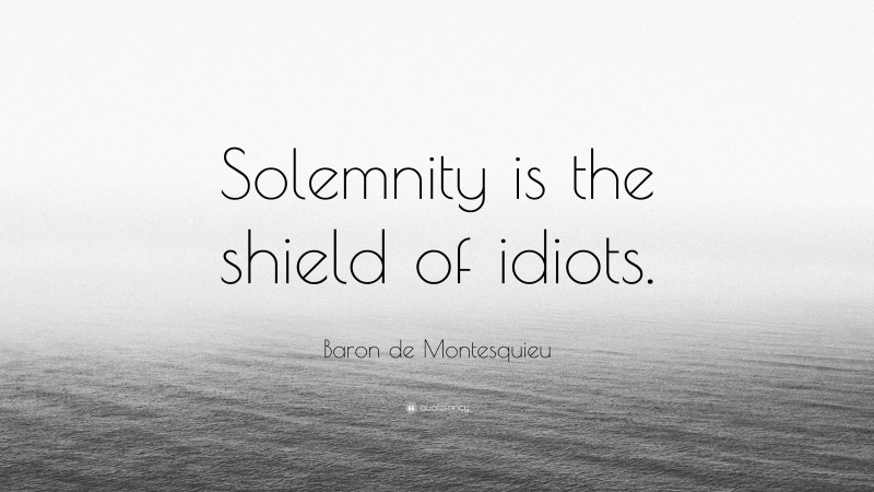 Baron de Montesquieu Quote: “Solemnity is the shield of idiots.”
