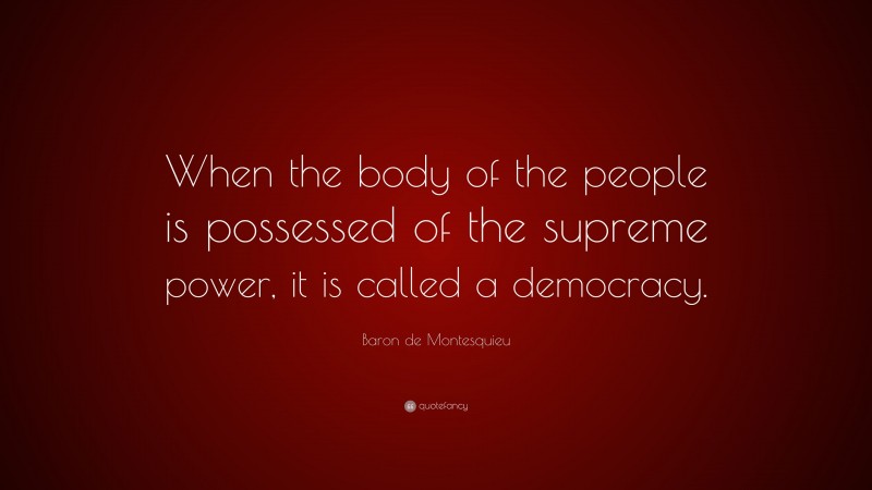 Baron de Montesquieu Quote: “When the body of the people is possessed of the supreme power, it is called a democracy.”