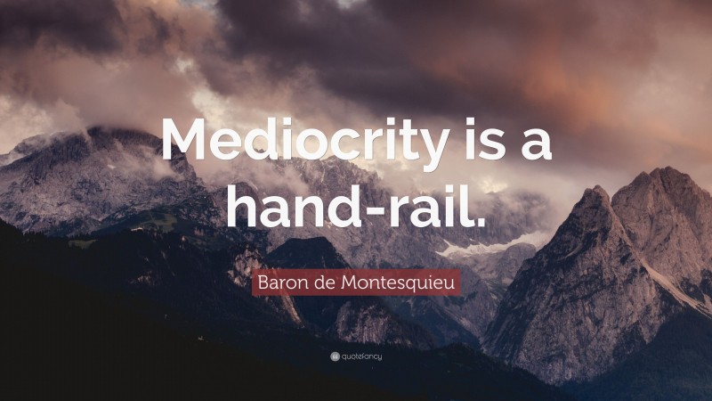 Baron de Montesquieu Quote: “Mediocrity is a hand-rail.”
