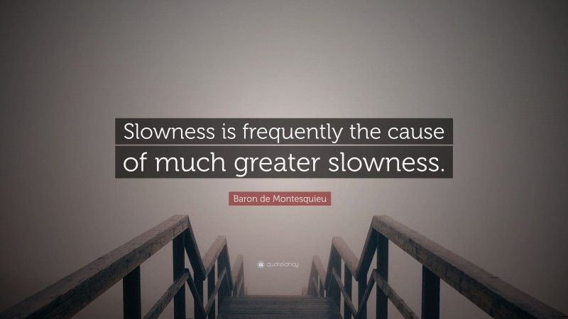 Baron de Montesquieu Quote: “Slowness is frequently the cause of much greater slowness.”
