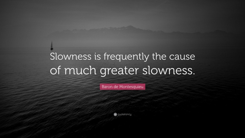Baron de Montesquieu Quote: “Slowness is frequently the cause of much greater slowness.”