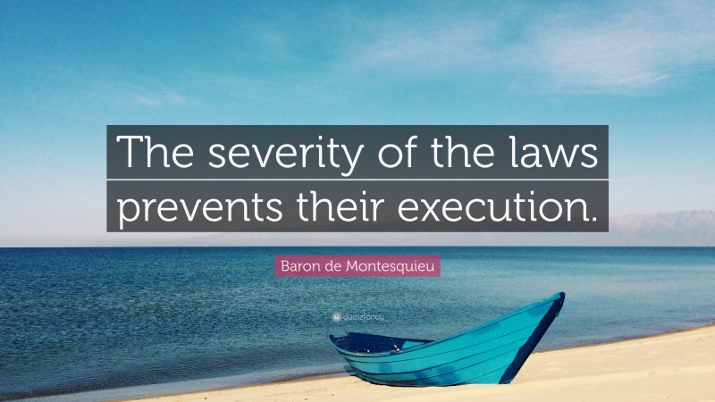 Baron de Montesquieu Quote: “The severity of the laws prevents their execution.”