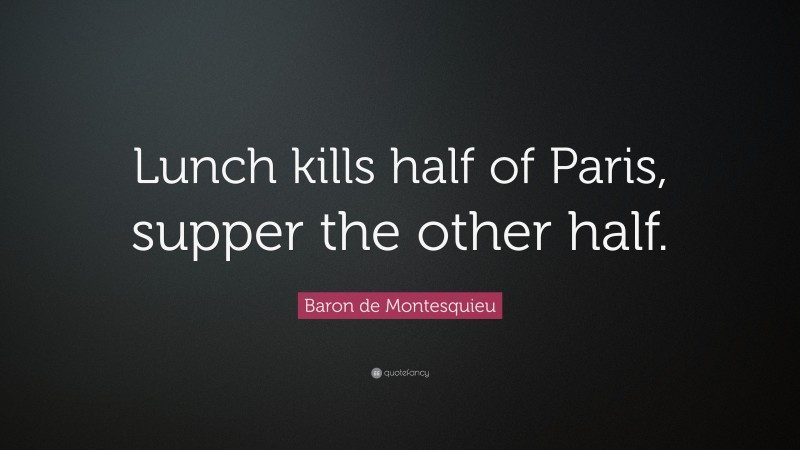 Baron de Montesquieu Quote: “Lunch kills half of Paris, supper the other half.”