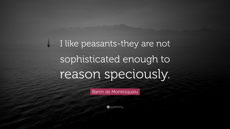 Baron de Montesquieu Quote: “I like peasants-they are not sophisticated enough to reason speciously.”
