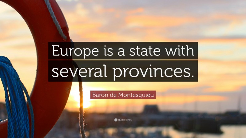 Baron de Montesquieu Quote: “Europe is a state with several provinces.”