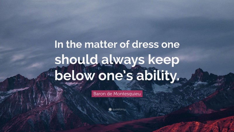 Baron de Montesquieu Quote: “In the matter of dress one should always keep below one’s ability.”