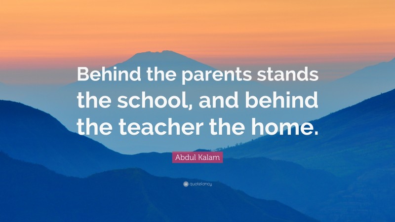 Abdul Kalam Quote: “Behind the parents stands the school, and behind the teacher the home.”