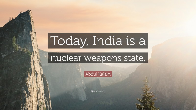 Abdul Kalam Quote: “Today, India is a nuclear weapons state.”
