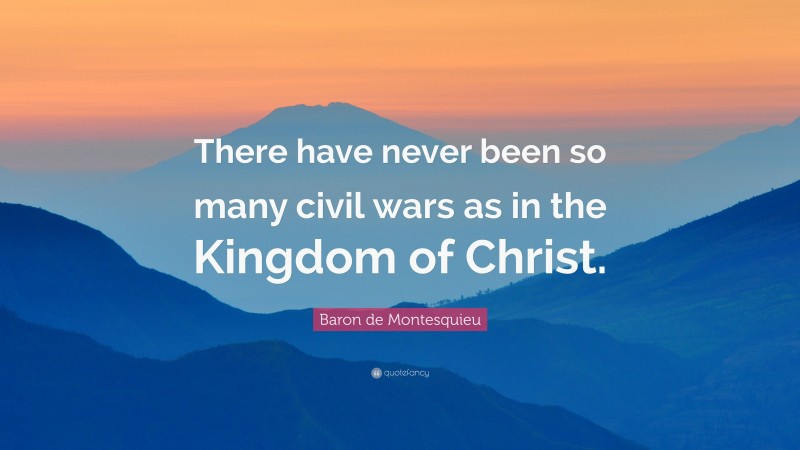 Baron de Montesquieu Quote: “There have never been so many civil wars as in the Kingdom of Christ.”