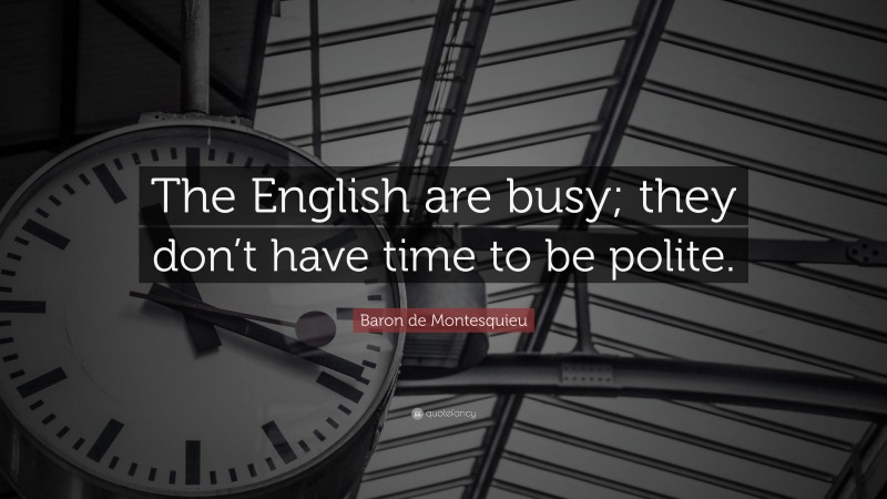 Baron de Montesquieu Quote: “The English are busy; they don’t have time to be polite.”