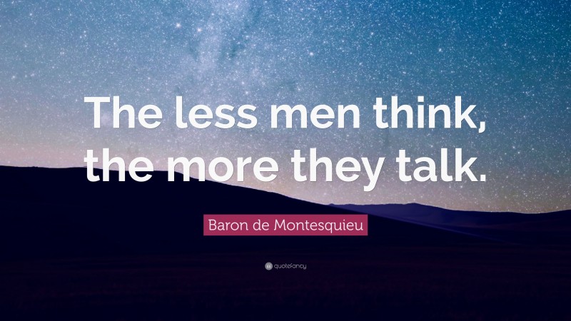 Baron de Montesquieu Quote: “The less men think, the more they talk.”