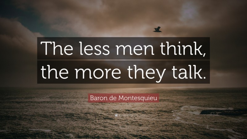 Baron de Montesquieu Quote: “The less men think, the more they talk.”