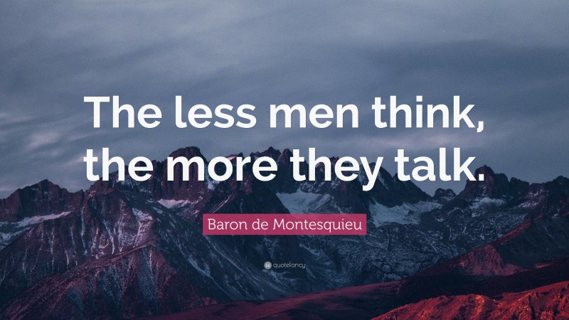 Baron de Montesquieu Quote: “The less men think, the more they talk.”