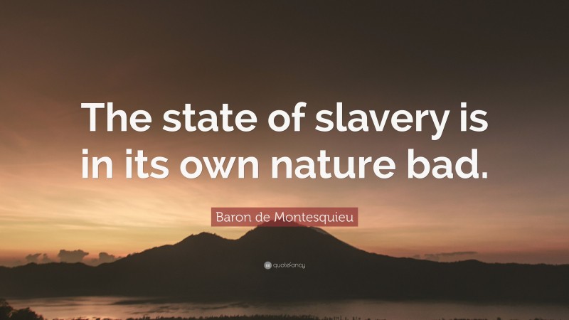 Baron de Montesquieu Quote: “The state of slavery is in its own nature bad.”