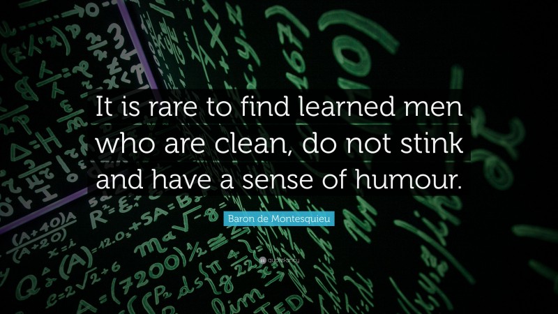 Baron de Montesquieu Quote: “It is rare to find learned men who are clean, do not stink and have a sense of humour.”