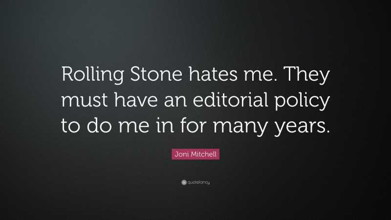 Joni Mitchell Quote: “Rolling Stone hates me. They must have an editorial policy to do me in for many years.”