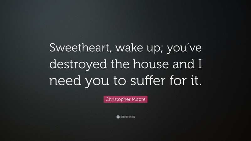 Christopher Moore Quote: “Sweetheart, wake up; you’ve destroyed the house and I need you to suffer for it.”