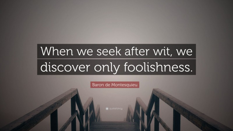 Baron de Montesquieu Quote: “When we seek after wit, we discover only foolishness.”