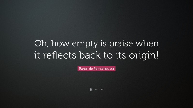 Baron de Montesquieu Quote: “Oh, how empty is praise when it reflects back to its origin!”