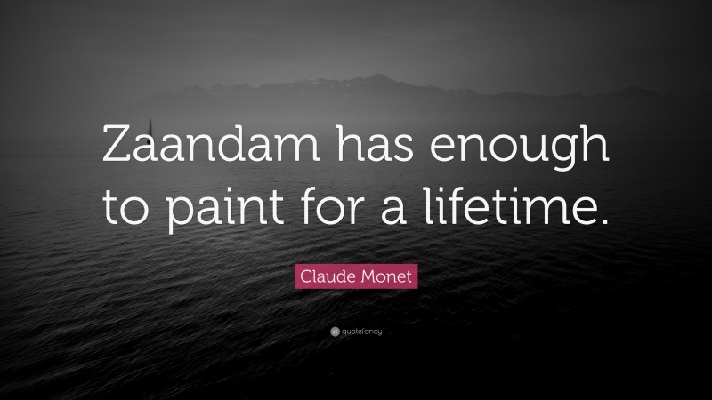 Claude Monet Quote: “Zaandam has enough to paint for a lifetime.”