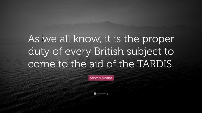 Steven Moffat Quote: “As we all know, it is the proper duty of every British subject to come to the aid of the TARDIS.”