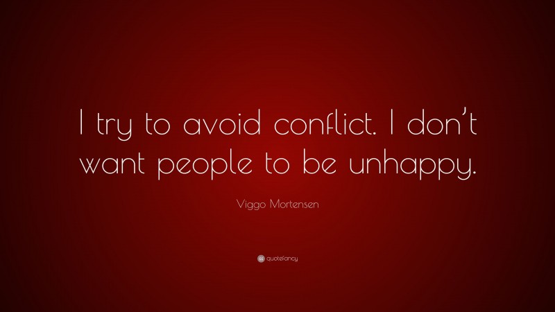 Viggo Mortensen Quote: “I try to avoid conflict. I don’t want people to be unhappy.”
