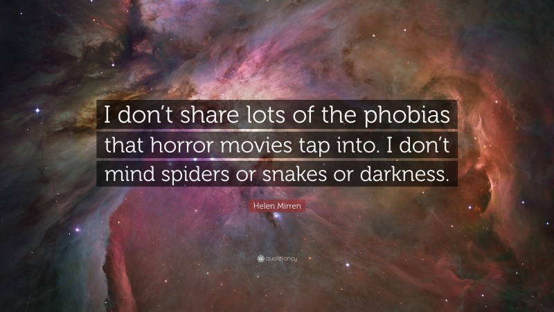 Helen Mirren Quote: “I don’t share lots of the phobias that horror movies tap into. I don’t mind spiders or snakes or darkness.”