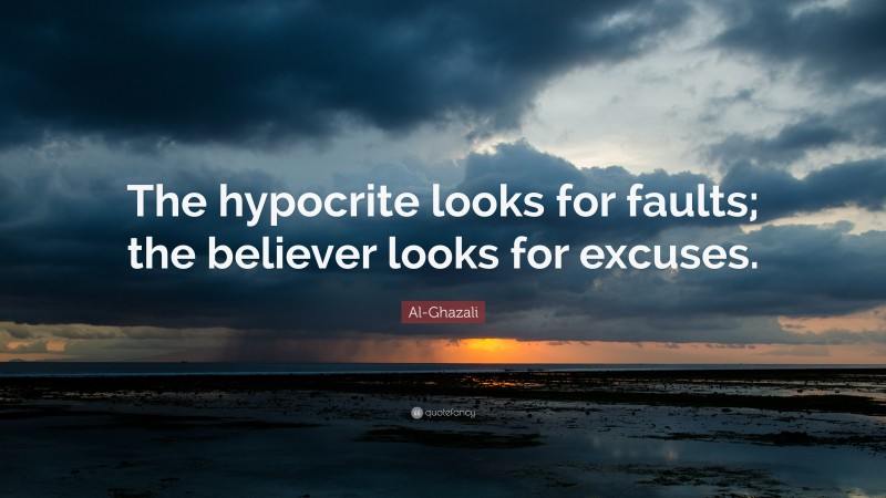 Al-Ghazali Quote: “The hypocrite looks for faults; the believer looks for excuses.”