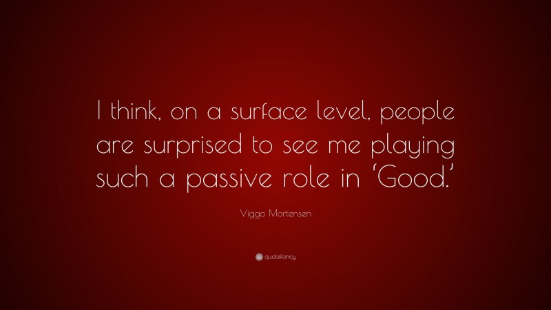 Viggo Mortensen Quote: “I think, on a surface level, people are surprised to see me playing such a passive role in ‘Good.’”