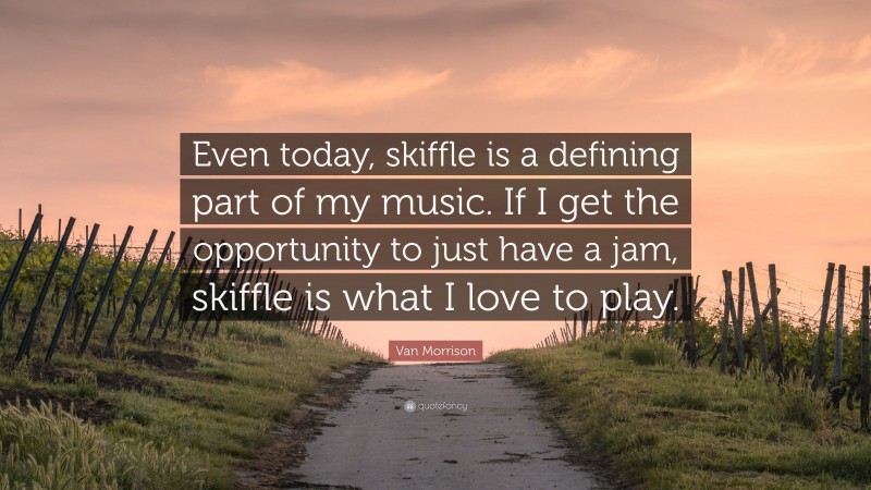 Van Morrison Quote: “Even today, skiffle is a defining part of my music. If I get the opportunity to just have a jam, skiffle is what I love to play.”
