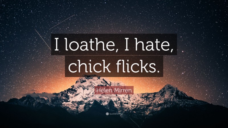 Helen Mirren Quote: “I loathe, I hate, chick flicks.”