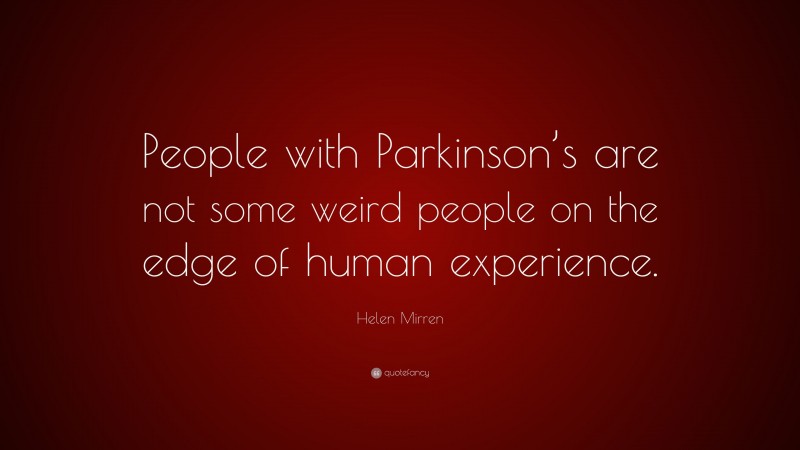 Helen Mirren Quote: “People with Parkinson’s are not some weird people on the edge of human experience.”