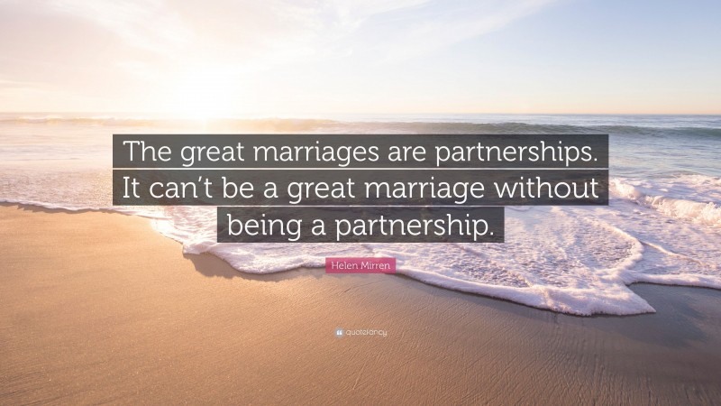 Helen Mirren Quote: “The great marriages are partnerships. It can’t be a great marriage without being a partnership.”