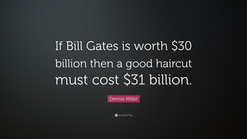 Dennis Miller Quote: “If Bill Gates is worth $30 billion then a good haircut must cost $31 billion.”