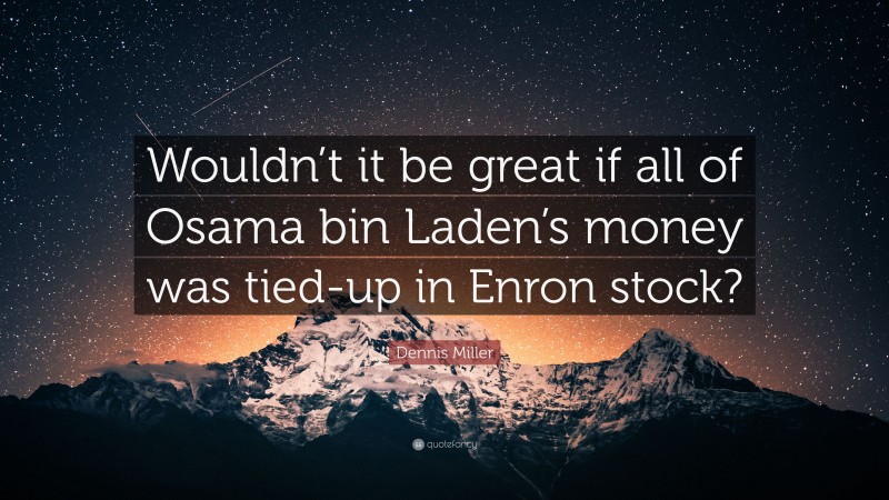 Dennis Miller Quote: “Wouldn’t it be great if all of Osama bin Laden’s money was tied-up in Enron stock?”