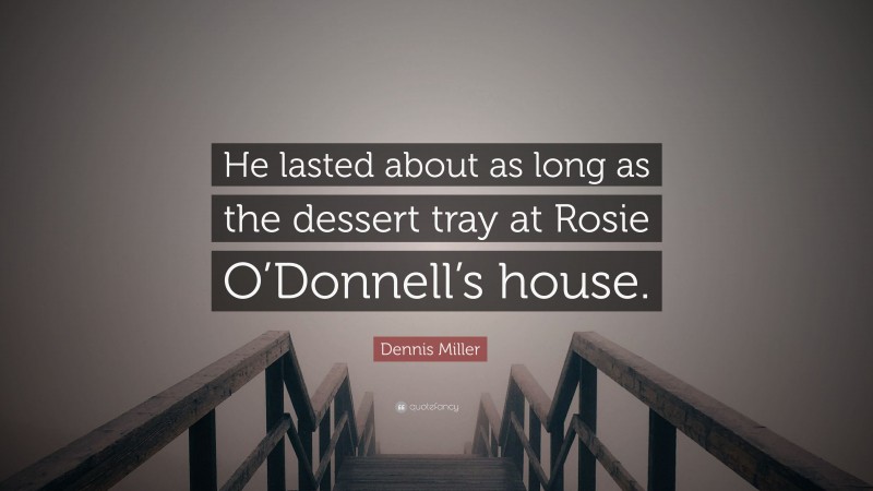 Dennis Miller Quote: “He lasted about as long as the dessert tray at Rosie O’Donnell’s house.”