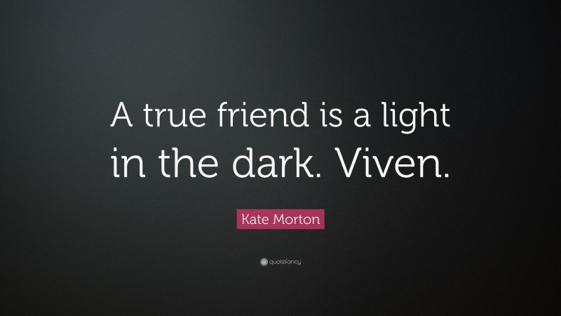 Kate Morton Quote: “A true friend is a light in the dark. Viven.”
