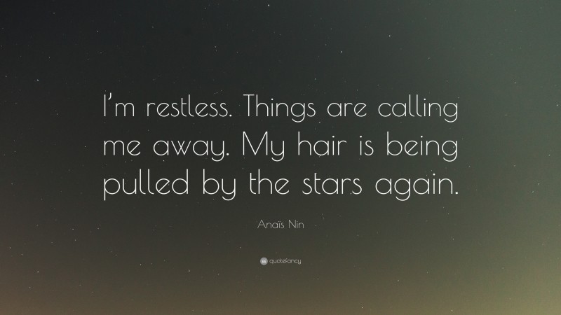 Anaïs Nin Quote: “I’m restless. Things are calling me away. My hair is being pulled by the stars again.”