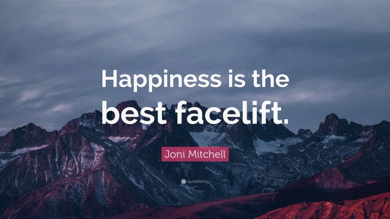 Joni Mitchell Quote: “Happiness is the best facelift.”