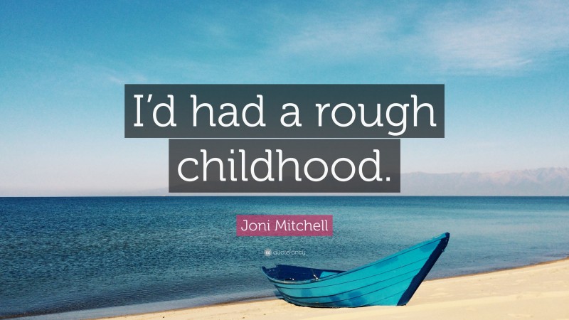 Joni Mitchell Quote: “I’d had a rough childhood.”