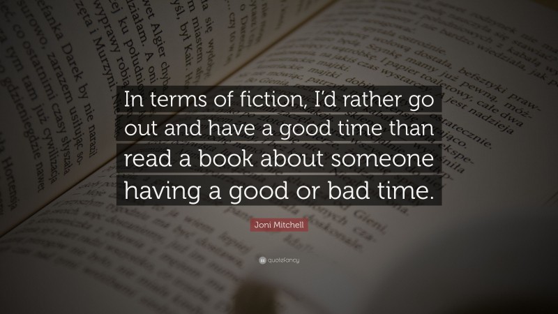 Joni Mitchell Quote: “In terms of fiction, I’d rather go out and have a good time than read a book about someone having a good or bad time.”