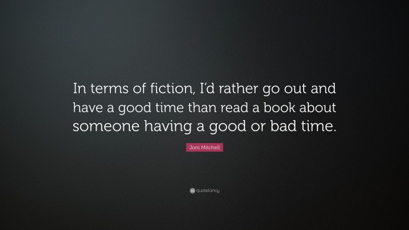 Joni Mitchell Quote: “In terms of fiction, I’d rather go out and have a good time than read a book about someone having a good or bad time.”